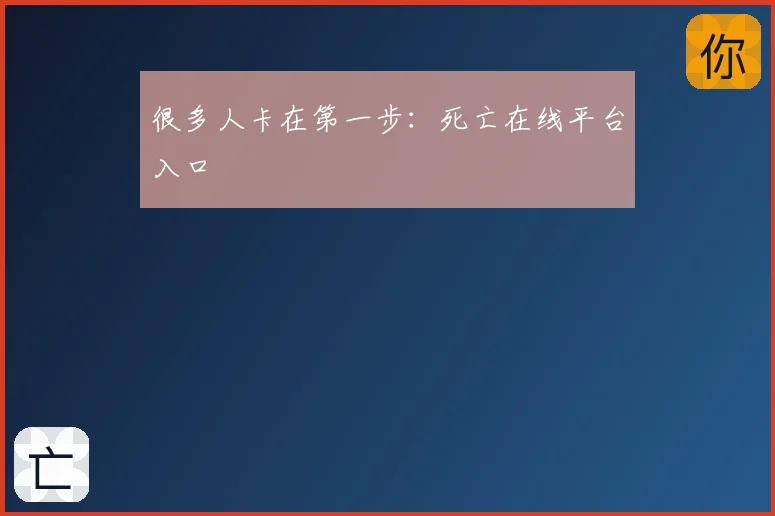 很多人卡在第一步:死亡在线平台入口